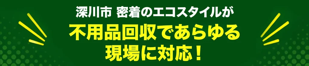 深川市密着のエコスタイル・不用品回収であらゆる現場に対応!